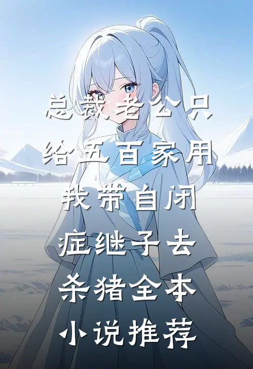 总裁老公只给五百家用，我带自闭症继子去杀猪全本小说推荐