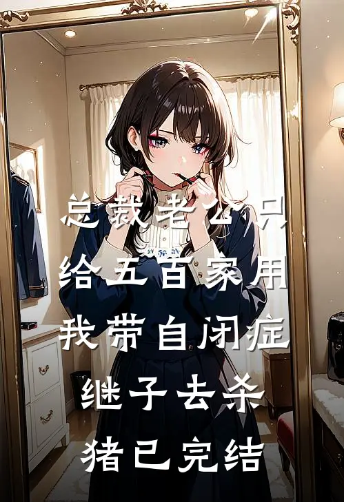 总裁老公只给五百家用，我带自闭症继子去杀猪已完结