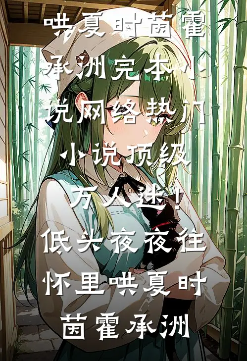 顶级万人迷！低头，夜夜往怀里哄夏时茵霍承洲完本小说_网络热门小说顶级万人迷！低头，夜夜往怀里哄(夏时茵霍承洲)