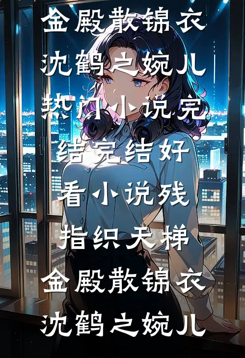 残指织天梯，金殿散锦衣(沈鹤之婉儿)热门小说完结_完结好看小说残指织天梯，金殿散锦衣沈鹤之婉儿