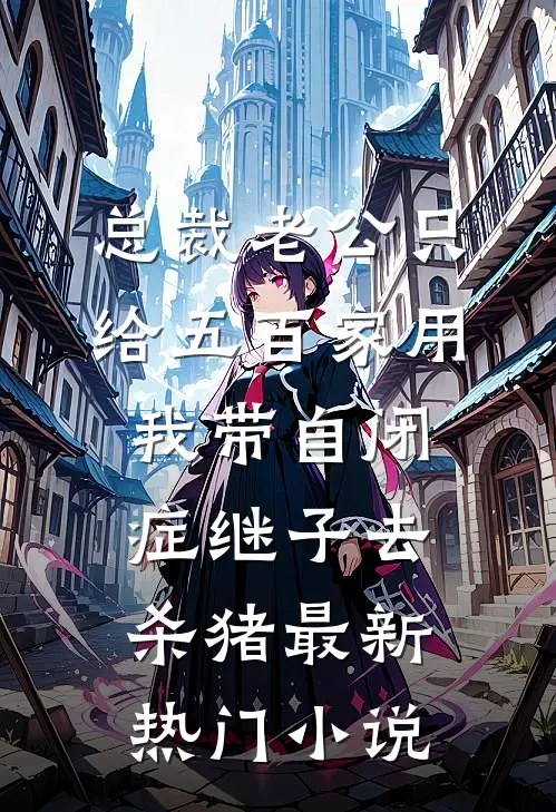 总裁老公只给五百家用，我带自闭症继子去杀猪最新热门小说