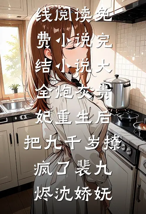 炮灰贵妃重生后，把九千岁撩疯了(裴九烬沈娇妩)在线阅读免费小说_完结小说大全炮灰贵妃重生后，把九千岁撩疯了裴九烬沈娇妩