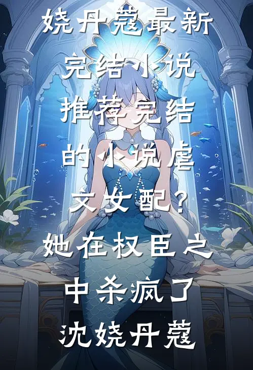 虐文女配？她在权臣之中杀疯了(沈娆丹蔻)最新完结小说推荐_完结的小说虐文女配？她在权臣之中杀疯了沈娆丹蔻