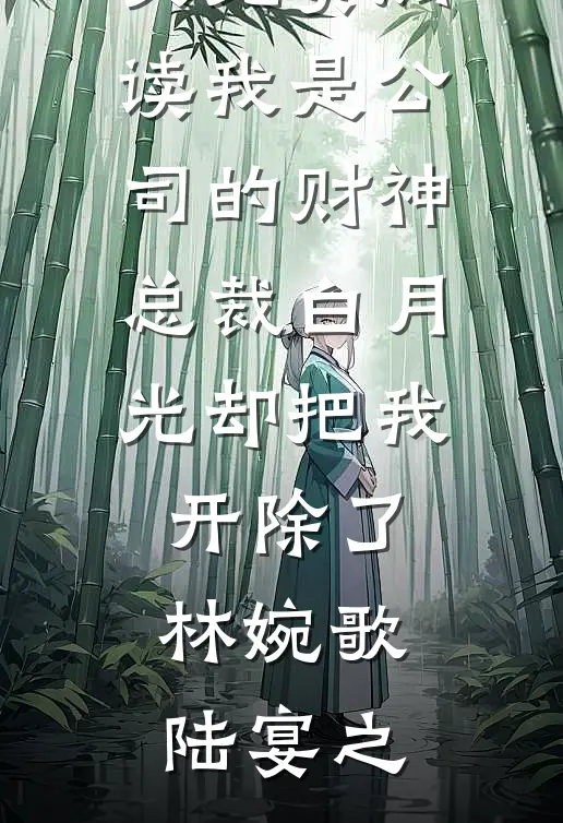 我是公司的财神，总裁白月光却把我开除了(林婉歌陆宴之)完结版小说全文免费阅读_无弹窗全文免费阅读我是公司的财神，总裁白月光却把我开除了(林婉歌陆宴之)
