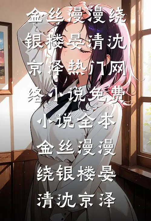 金丝漫漫绕银楼晏清沈京泽热门网络小说_免费小说全本金丝漫漫绕银楼(晏清沈京泽)