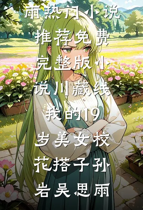 川藏线：我的19岁美女校花搭子(孙岩吴思雨)热门小说推荐_免费完整版小说川藏线：我的19岁美女校花搭子(孙岩吴思雨)