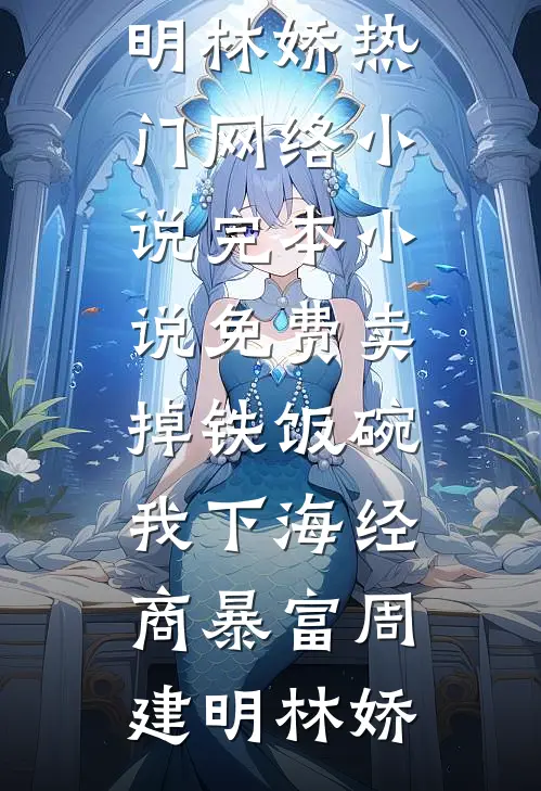 卖掉铁饭碗，我下海经商暴富(周建明林娇)热门网络小说_完本小说免费卖掉铁饭碗，我下海经商暴富(周建明林娇)