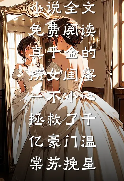真千金的捞女闺蜜，一不小心拯救了千亿豪门温棠苏挽星完本热门小说_完结版小说全文免费阅读真千金的捞女闺蜜，一不小心拯救了千亿豪门(温棠苏挽星)