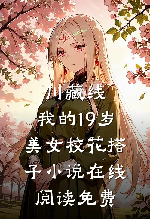 川藏线：我的19岁美女校花搭子小说在线阅读免费