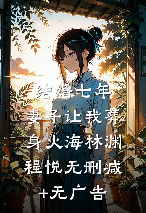 结婚七年，妻子让我葬身火海林渊程悦无删减+无广告