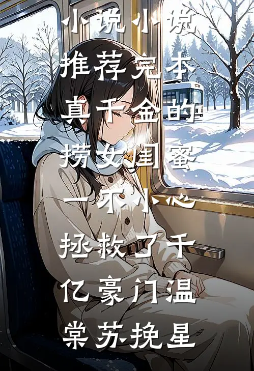 真千金的捞女闺蜜，一不小心拯救了千亿豪门温棠苏挽星全集免费小说_小说推荐完本真千金的捞女闺蜜，一不小心拯救了千亿豪门温棠苏挽星
