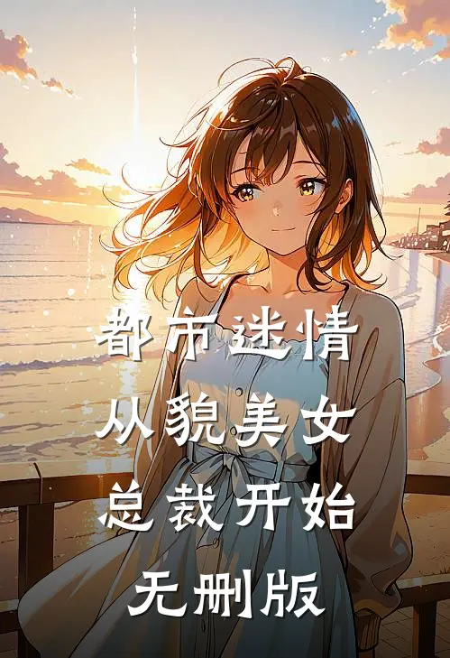 都市迷情，从貌美女总裁开始无删版