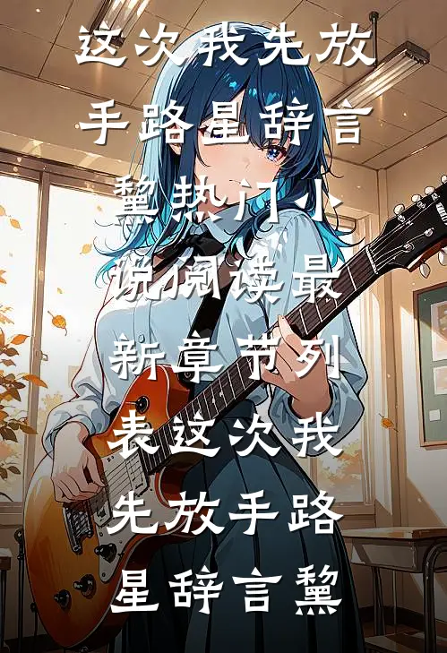 这次我先放手(路星辞言黧)热门小说阅读_最新章节列表这次我先放手(路星辞言黧)