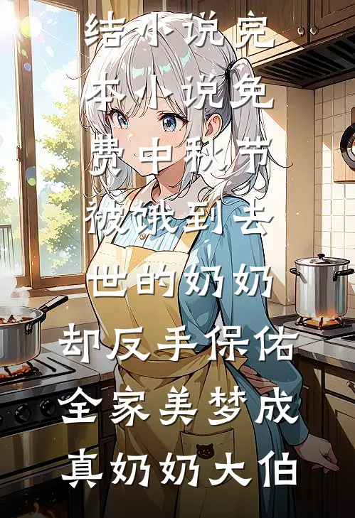 中秋节被饿到去世的奶奶，却反手保佑全家美梦成真(奶奶大伯)免费完结小说_完本小说免费中秋节被饿到去世的奶奶，却反手保佑全家美梦成真(奶奶大伯)