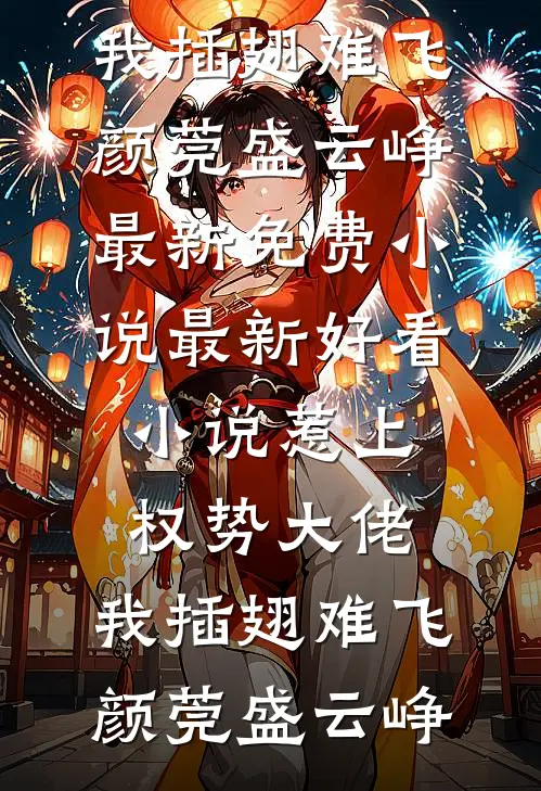 惹上权势大佬，我插翅难飞(颜莞盛云峥)最新免费小说_最新好看小说惹上权势大佬，我插翅难飞(颜莞盛云峥)