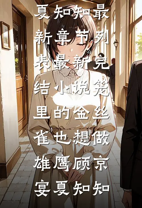 笼里的金丝雀也想做雄鹰顾京宴夏知知最新章节列表_最新完结小说笼里的金丝雀也想做雄鹰顾京宴夏知知