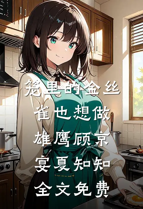 笼里的金丝雀也想做雄鹰顾京宴夏知知全文免费