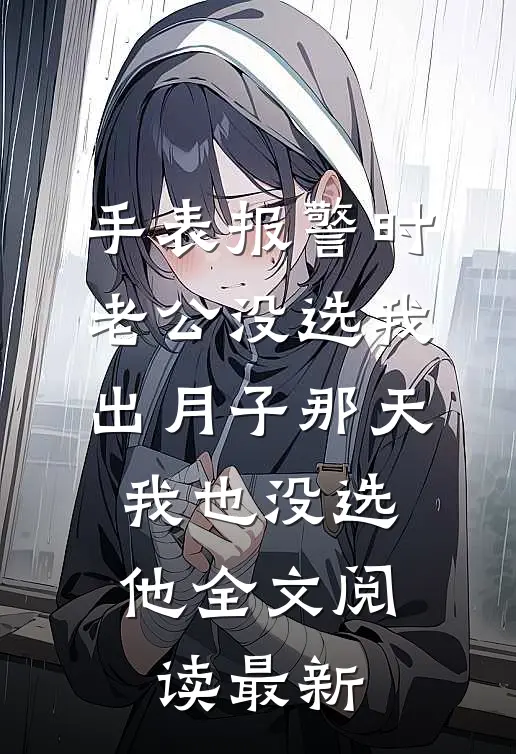 手表报警时老公没选我，出月子那天，我也没选他全文阅读最新