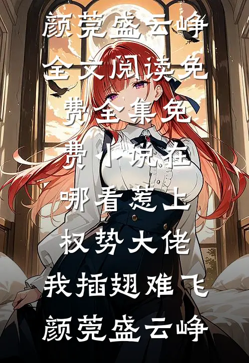 惹上权势大佬，我插翅难飞颜莞盛云峥全文阅读免费全集_免费小说在哪看惹上权势大佬，我插翅难飞颜莞盛云峥
