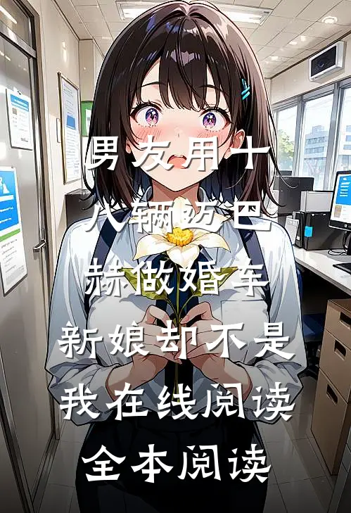 男友用十八辆迈巴赫做婚车，新娘却不是我在线阅读全本阅读