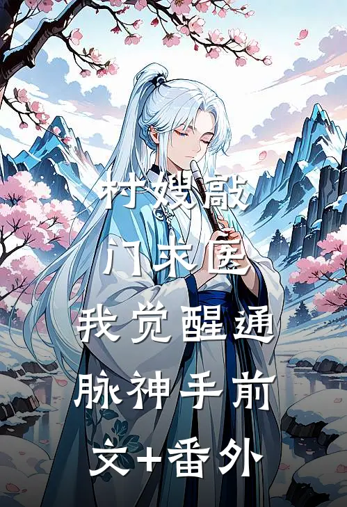 村嫂敲门求医，我觉醒通脉神手前文+番外