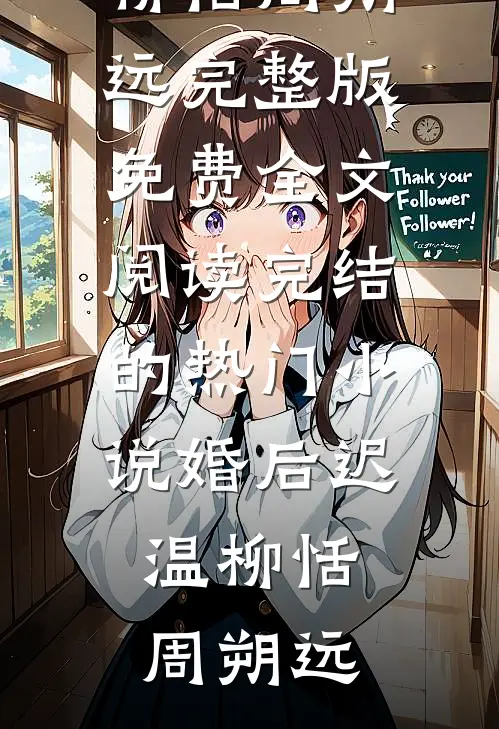 婚后迟温(柳恬周朔远)完整版免费全文阅读_完结的热门小说婚后迟温柳恬周朔远