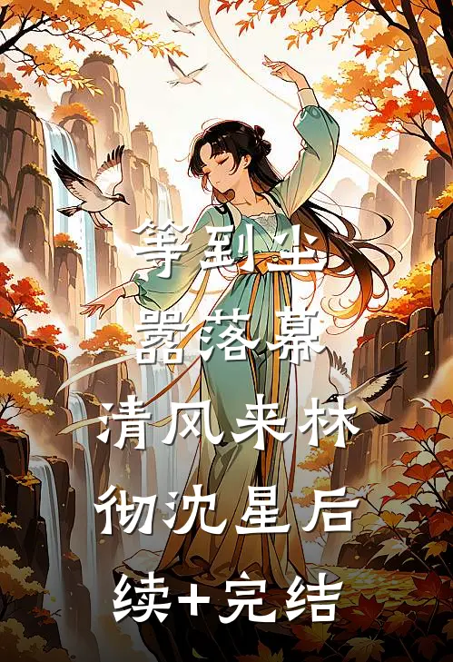 等到尘嚣落幕，清风来林彻沈星后续+完结