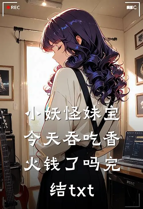 小妖怪妹宝今天吞吃香火钱了吗完结txt