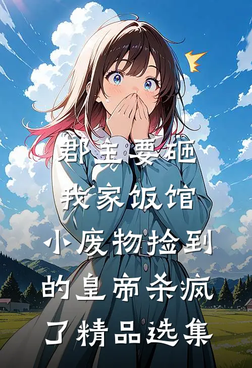 郡主要砸我家饭馆，小废物捡到的皇帝杀疯了精品选集