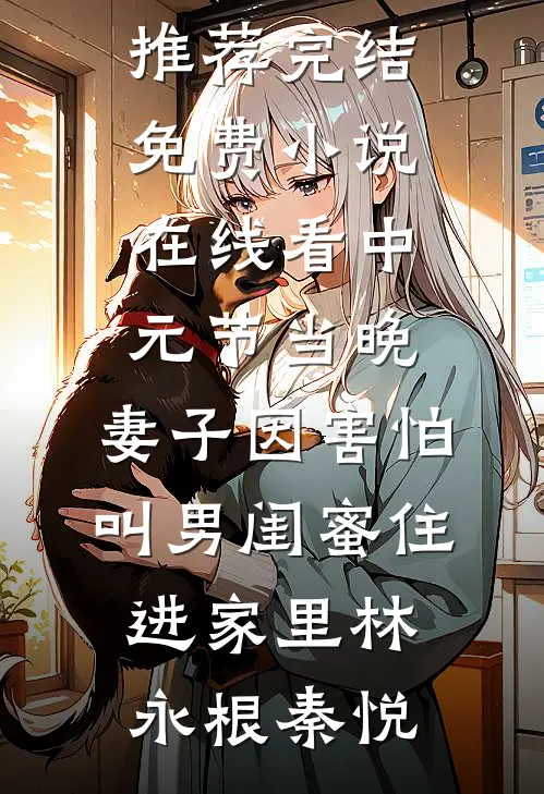 中元节当晚，妻子因害怕叫男闺蜜住进家里(林永根秦悦)小说推荐完结_免费小说在线看中元节当晚，妻子因害怕叫男闺蜜住进家里林永根秦悦