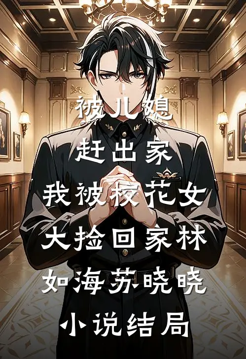 被儿媳赶出家，我被校花女大捡回家林如海苏晓晓小说结局