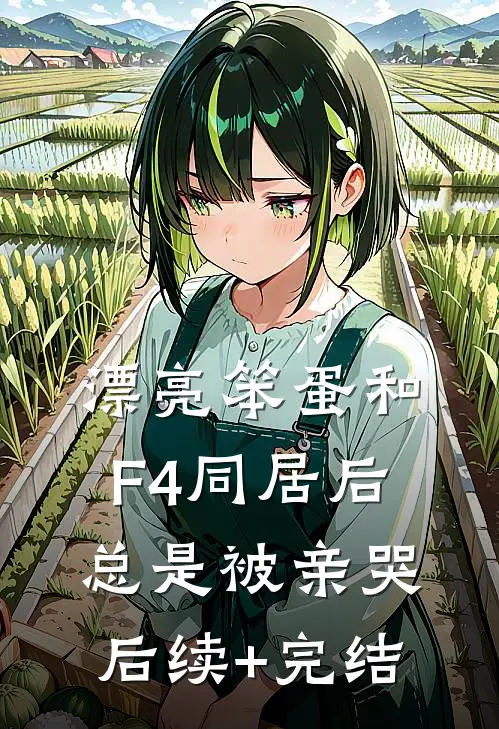 漂亮笨蛋和F4同居后总是被亲哭后续+完结