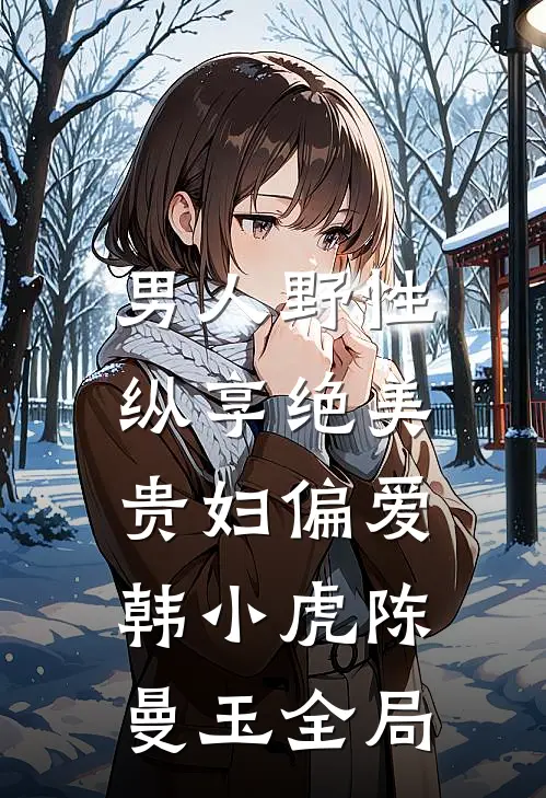 男人野性：纵享绝美贵妇偏爱韩小虎陈曼玉全局