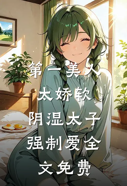 第一美人太娇软，阴湿太子强制爱全文免费