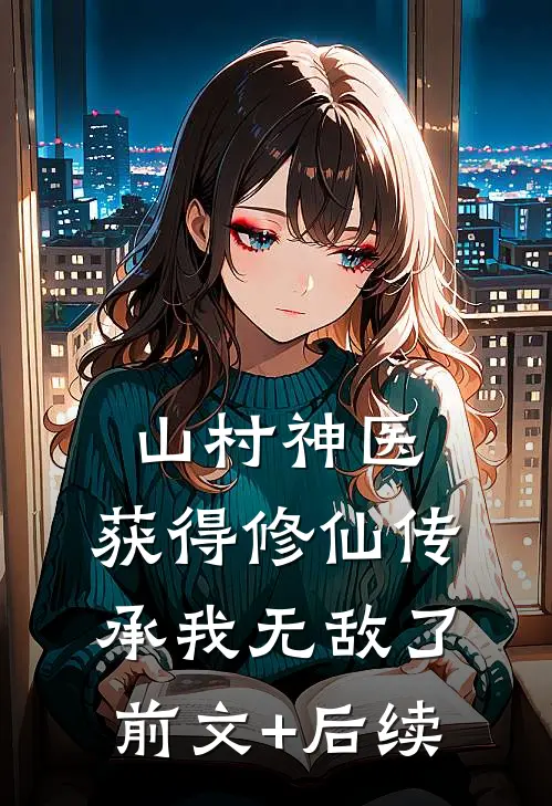 山村神医，获得修仙传承我无敌了前文+后续
