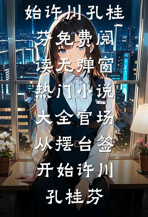 官场：从摆台签开始许川孔桂芬免费阅读无弹窗_热门小说大全官场：从摆台签开始(许川孔桂芬)