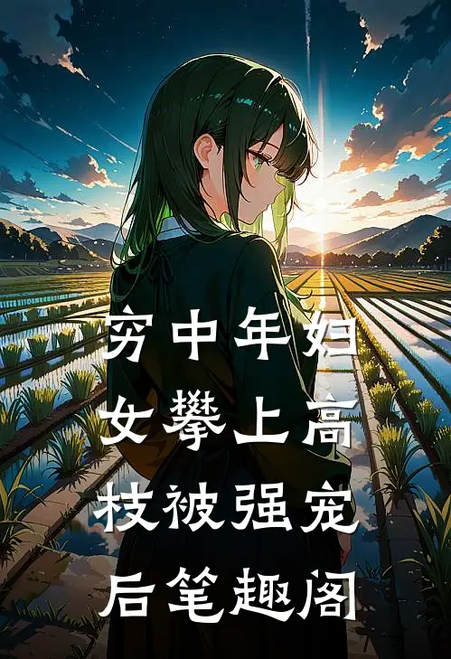 穷中年妇女攀上高枝被强宠后笔趣阁