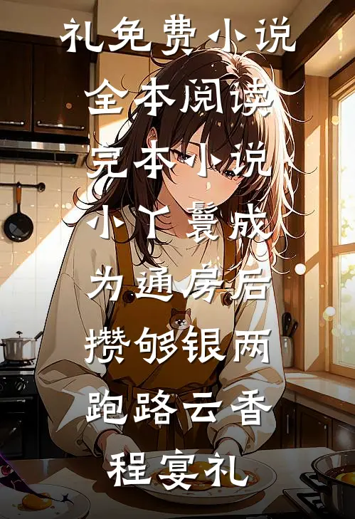 小丫鬟成为通房后，攒够银两跑路(云香程宴礼)免费小说全本阅读_完本小说小丫鬟成为通房后，攒够银两跑路云香程宴礼