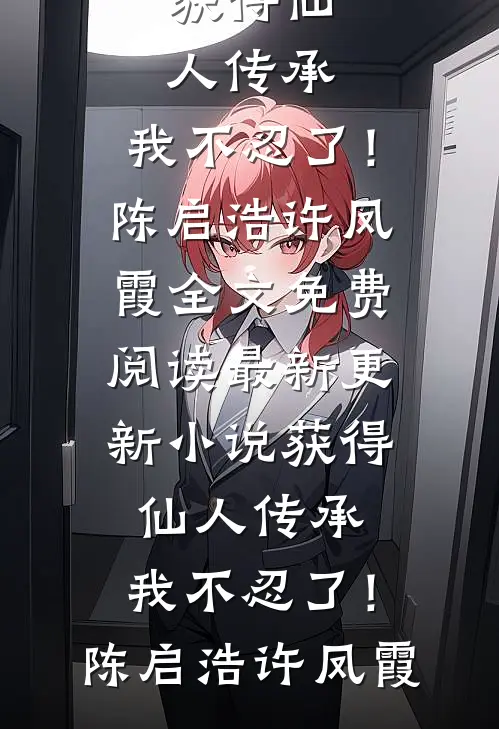 获得仙人传承，我不忍了！陈启浩许凤霞全文免费阅读_最新更新小说获得仙人传承，我不忍了！陈启浩许凤霞