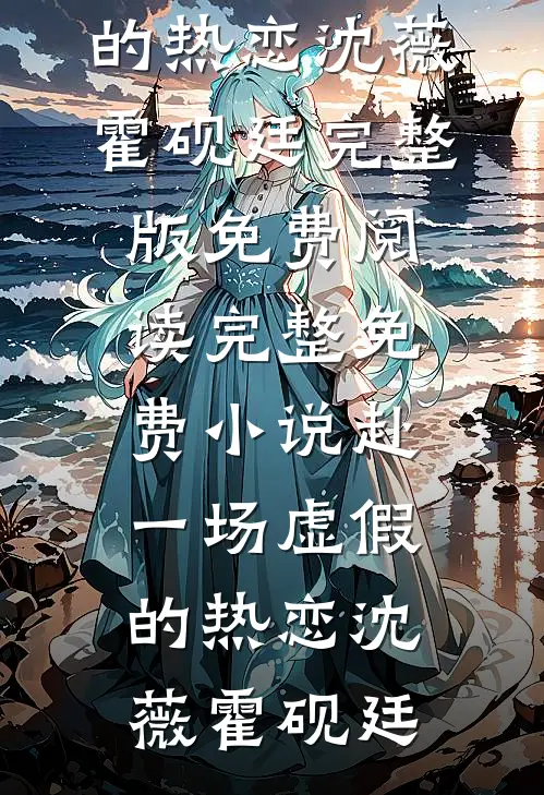 赴一场虚假的热恋沈薇霍砚廷完整版免费阅读_完整免费小说赴一场虚假的热恋(沈薇霍砚廷)