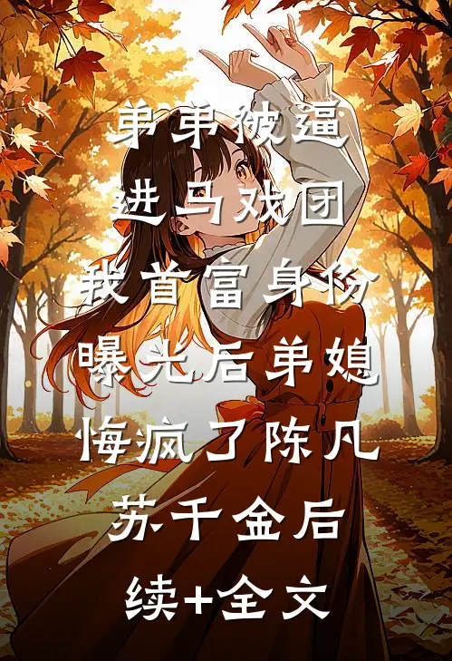 弟弟被逼进马戏团，我首富身份曝光后弟媳悔疯了陈凡苏千金后续+全文