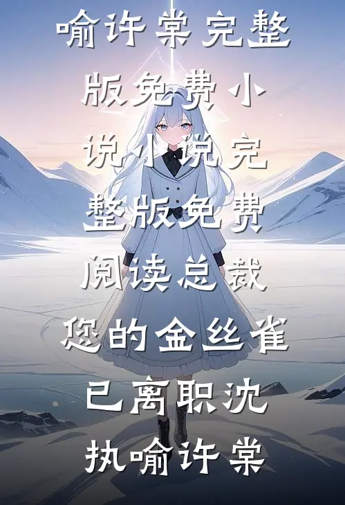 总裁，您的金丝雀已离职(沈执喻许棠)完整版免费小说_小说完整版免费阅读总裁，您的金丝雀已离职(沈执喻许棠)