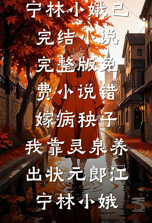 错嫁病秧子，我靠灵泉养出状元郎(江宁林小娥)已完结小说_完整版免费小说错嫁病秧子，我靠灵泉养出状元郎(江宁林小娥)