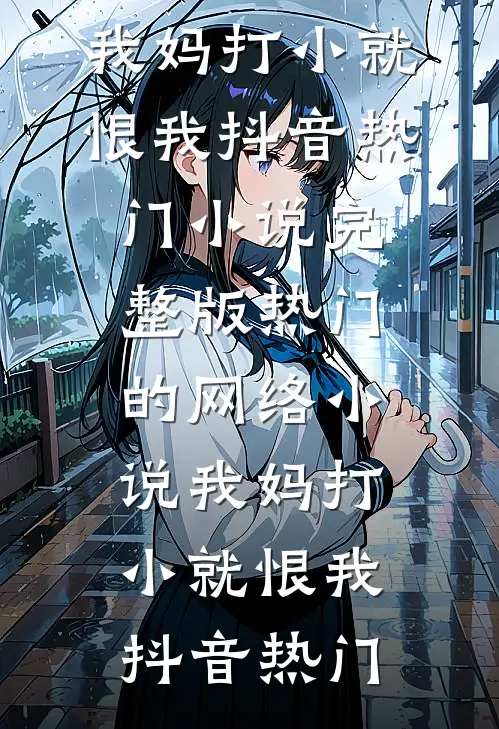 我妈打小就恨我(抖音热门)小说完整版_热门的网络小说我妈打小就恨我抖音热门