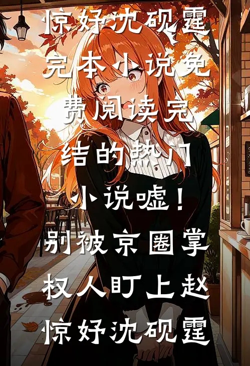 嘘！别被京圈掌权人盯上赵惊妤沈砚霆完本小说免费阅读_完结的热门小说嘘！别被京圈掌权人盯上赵惊妤沈砚霆