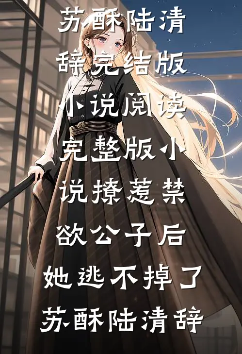 撩惹禁欲公子后，她逃不掉了(苏酥陆清辞)完结版小说阅读_完整版小说撩惹禁欲公子后，她逃不掉了(苏酥陆清辞)