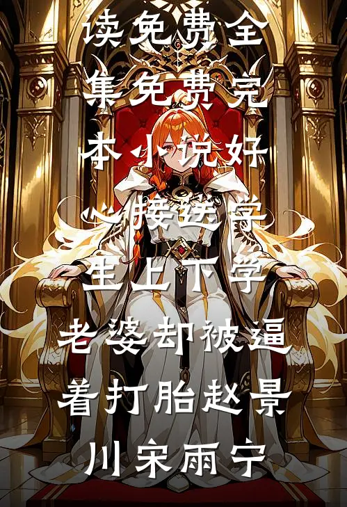 好心接送学生上下学，老婆却被逼着打胎(赵景川宋雨宁)全文阅读免费全集_免费完本小说好心接送学生上下学，老婆却被逼着打胎赵景川宋雨宁