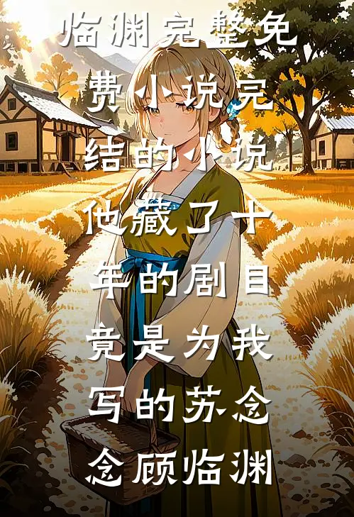 他藏了十年的剧目，竟是为我写的(苏念念顾临渊)完整免费小说_完结的小说他藏了十年的剧目，竟是为我写的(苏念念顾临渊)