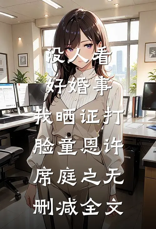 没人看好婚事，我晒证打脸童恩许席庭之无删减全文