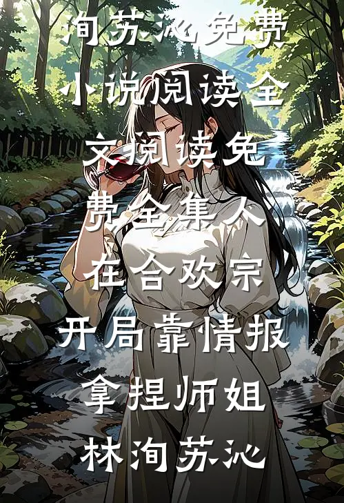 人在合欢宗，开局靠情报拿捏师姐林洵苏沁免费小说阅读_全文阅读免费全集人在合欢宗，开局靠情报拿捏师姐林洵苏沁